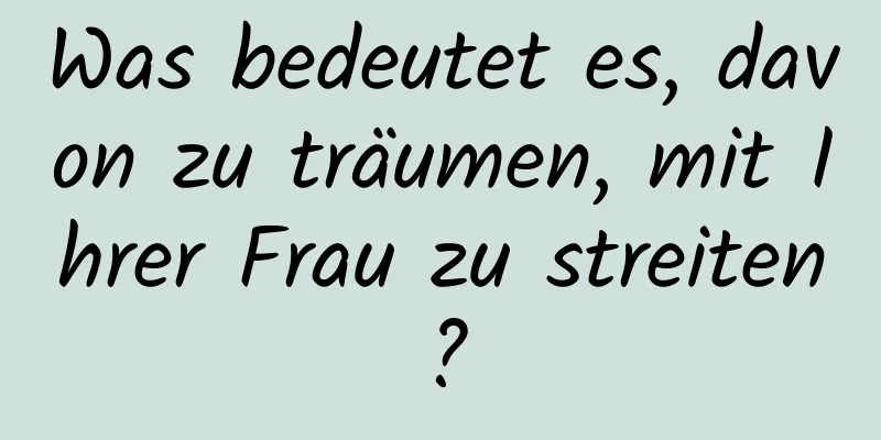 Was bedeutet es, davon zu träumen, mit Ihrer Frau zu streiten?