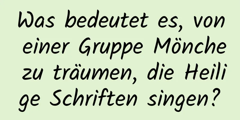 Was bedeutet es, von einer Gruppe Mönche zu träumen, die Heilige Schriften singen?