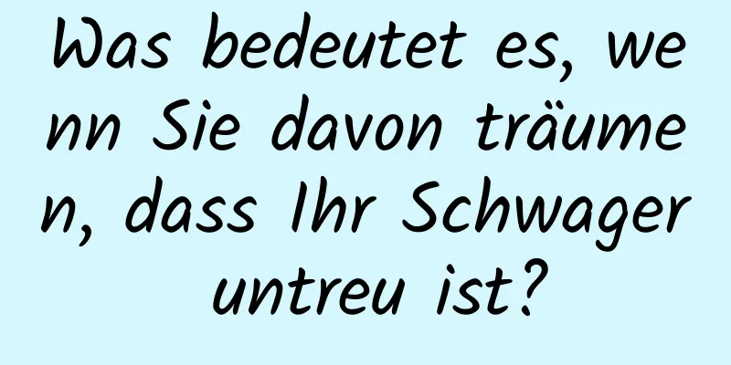 Was bedeutet es, wenn Sie davon träumen, dass Ihr Schwager untreu ist?