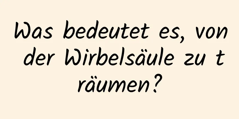 Was bedeutet es, von der Wirbelsäule zu träumen?