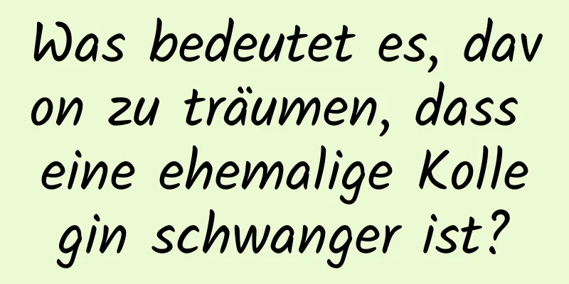 Was bedeutet es, davon zu träumen, dass eine ehemalige Kollegin schwanger ist?