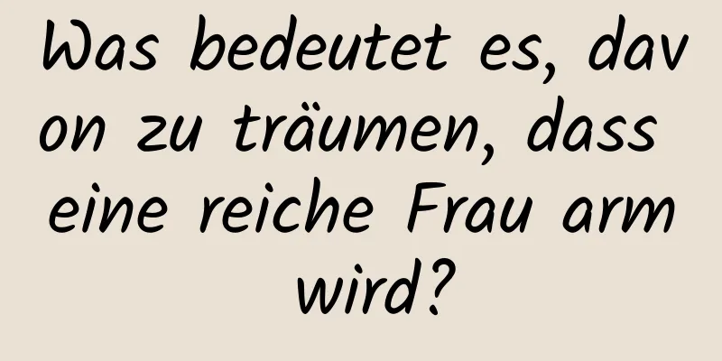 Was bedeutet es, davon zu träumen, dass eine reiche Frau arm wird?