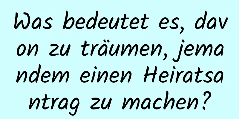 Was bedeutet es, davon zu träumen, jemandem einen Heiratsantrag zu machen?