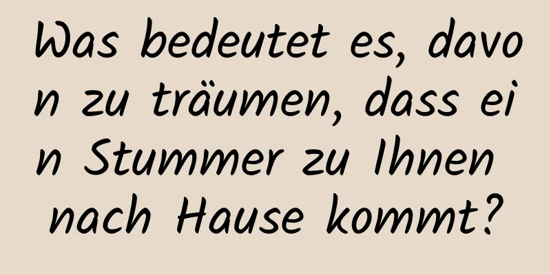 Was bedeutet es, davon zu träumen, dass ein Stummer zu Ihnen nach Hause kommt?