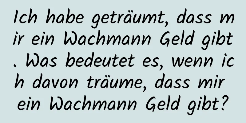 Ich habe geträumt, dass mir ein Wachmann Geld gibt. Was bedeutet es, wenn ich davon träume, dass mir ein Wachmann Geld gibt?