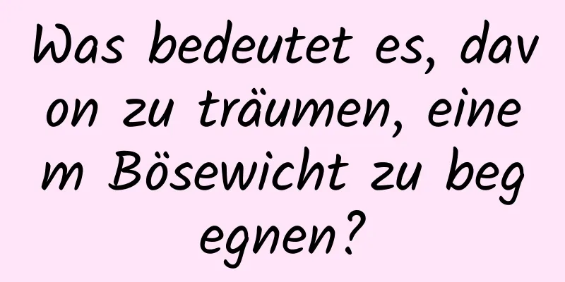 Was bedeutet es, davon zu träumen, einem Bösewicht zu begegnen?