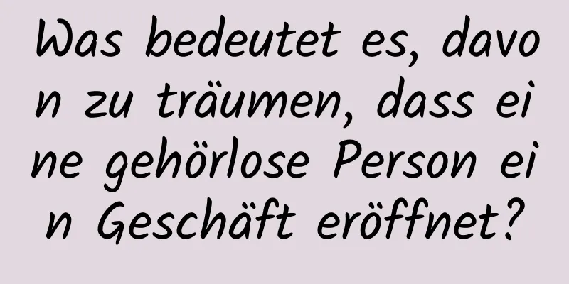 Was bedeutet es, davon zu träumen, dass eine gehörlose Person ein Geschäft eröffnet?