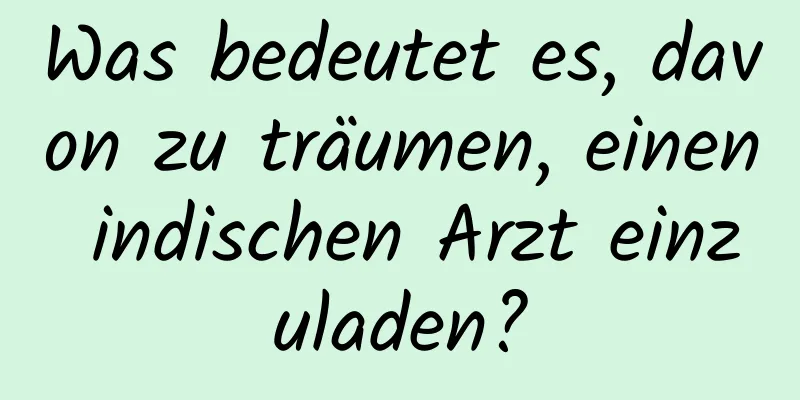 Was bedeutet es, davon zu träumen, einen indischen Arzt einzuladen?