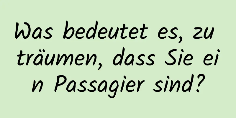 Was bedeutet es, zu träumen, dass Sie ein Passagier sind?