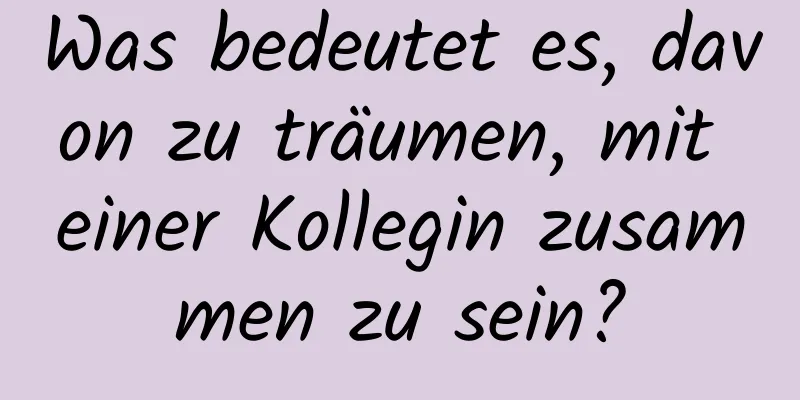 Was bedeutet es, davon zu träumen, mit einer Kollegin zusammen zu sein?