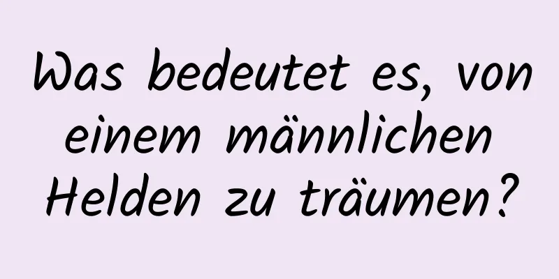 Was bedeutet es, von einem männlichen Helden zu träumen?