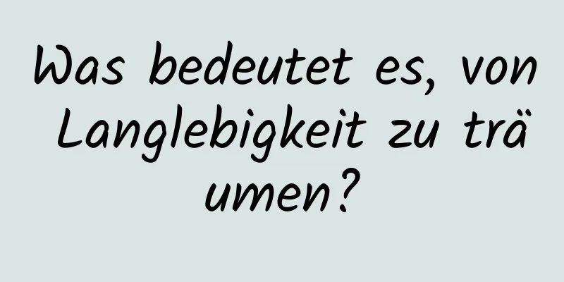 Was bedeutet es, von Langlebigkeit zu träumen?