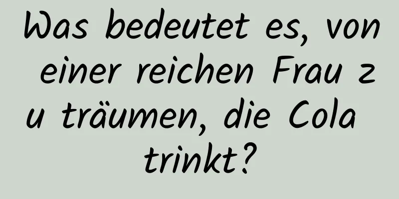 Was bedeutet es, von einer reichen Frau zu träumen, die Cola trinkt?