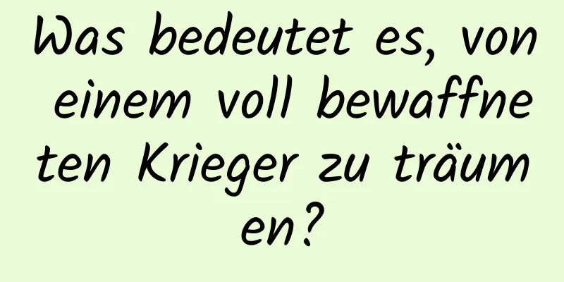 Was bedeutet es, von einem voll bewaffneten Krieger zu träumen?