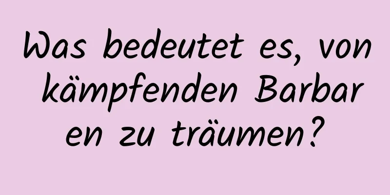 Was bedeutet es, von kämpfenden Barbaren zu träumen?