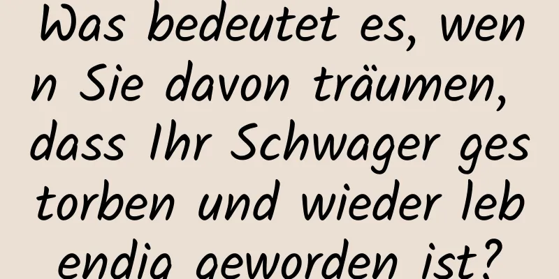 Was bedeutet es, wenn Sie davon träumen, dass Ihr Schwager gestorben und wieder lebendig geworden ist?