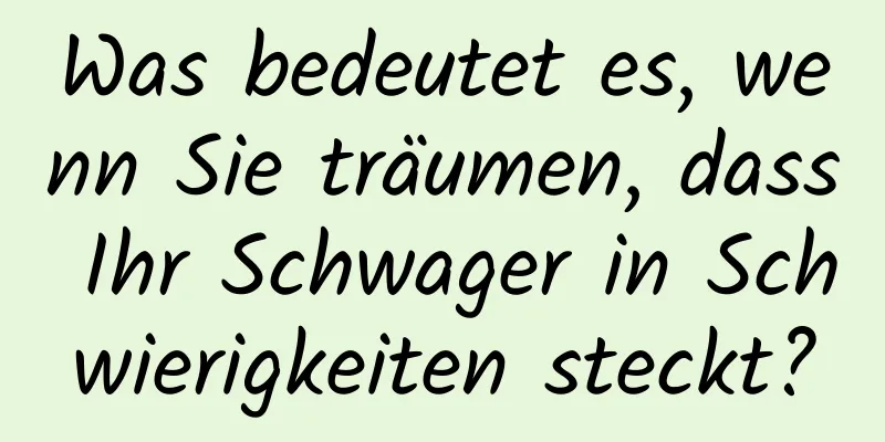 Was bedeutet es, wenn Sie träumen, dass Ihr Schwager in Schwierigkeiten steckt?