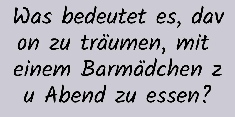 Was bedeutet es, davon zu träumen, mit einem Barmädchen zu Abend zu essen?