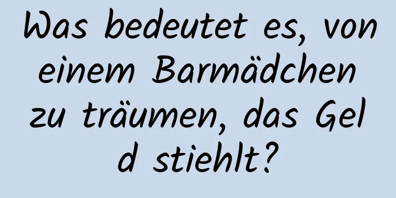 Was bedeutet es, von einem Barmädchen zu träumen, das Geld stiehlt?