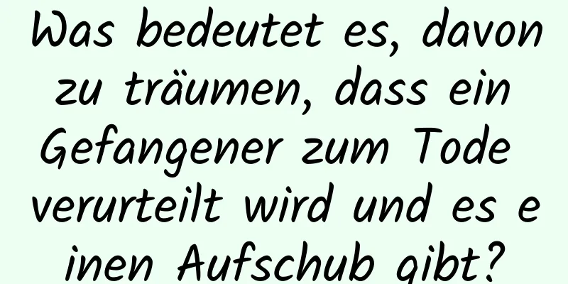 Was bedeutet es, davon zu träumen, dass ein Gefangener zum Tode verurteilt wird und es einen Aufschub gibt?