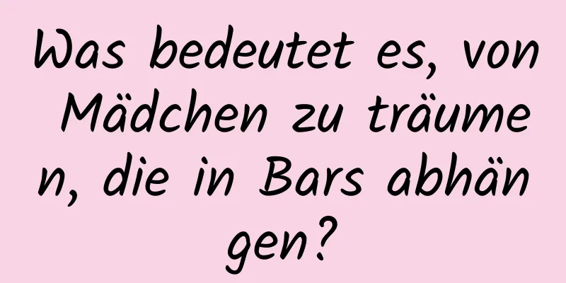 Was bedeutet es, von Mädchen zu träumen, die in Bars abhängen?