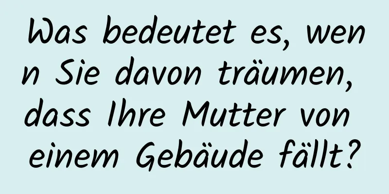 Was bedeutet es, wenn Sie davon träumen, dass Ihre Mutter von einem Gebäude fällt?