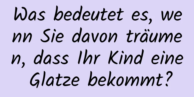 Was bedeutet es, wenn Sie davon träumen, dass Ihr Kind eine Glatze bekommt?