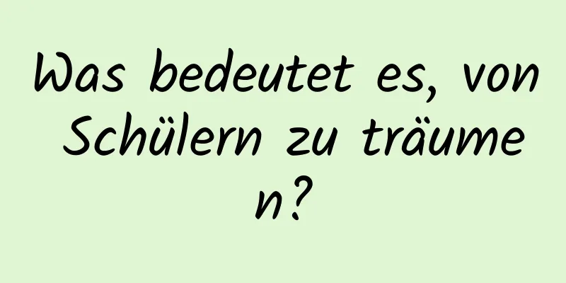 Was bedeutet es, von Schülern zu träumen?