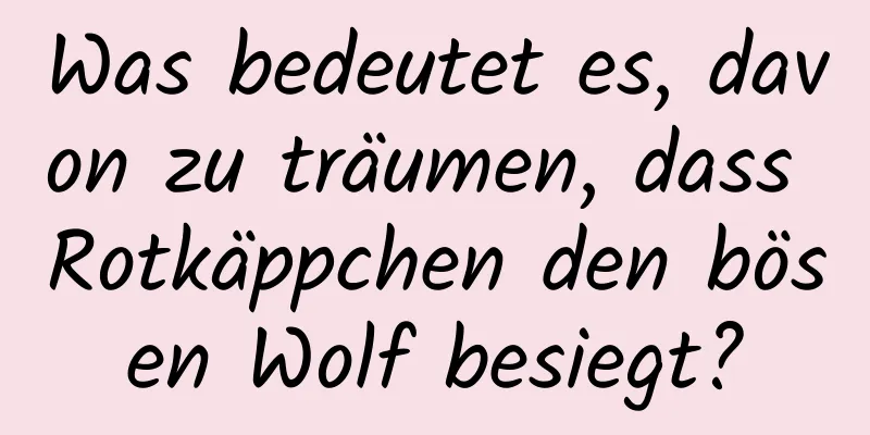 Was bedeutet es, davon zu träumen, dass Rotkäppchen den bösen Wolf besiegt?