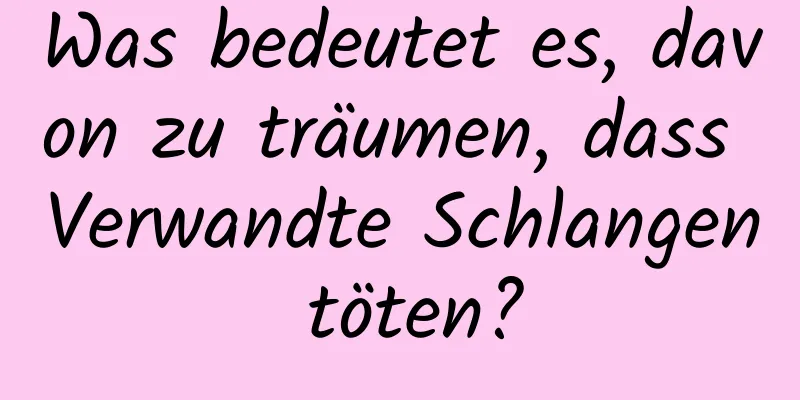 Was bedeutet es, davon zu träumen, dass Verwandte Schlangen töten?