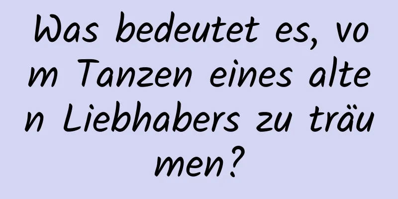 Was bedeutet es, vom Tanzen eines alten Liebhabers zu träumen?