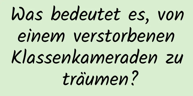 Was bedeutet es, von einem verstorbenen Klassenkameraden zu träumen?