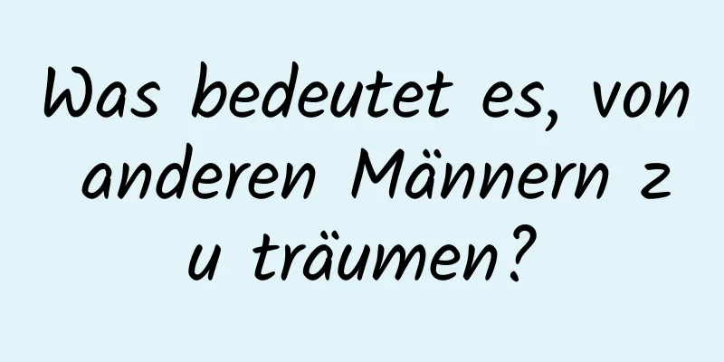 Was bedeutet es, von anderen Männern zu träumen?