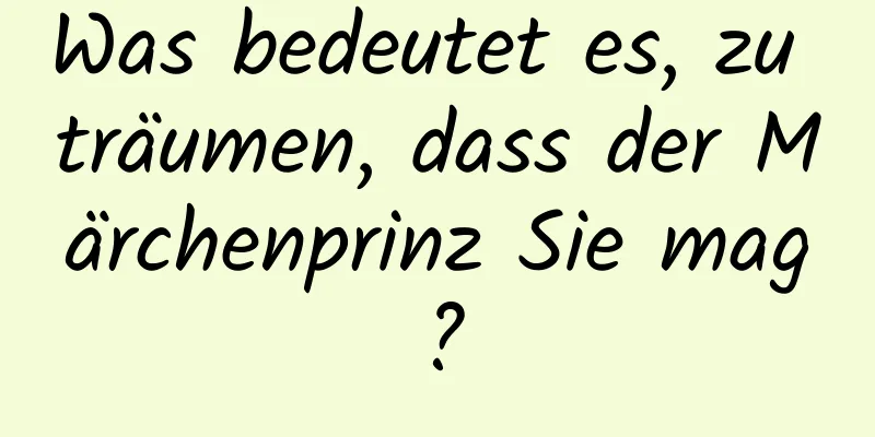 Was bedeutet es, zu träumen, dass der Märchenprinz Sie mag?