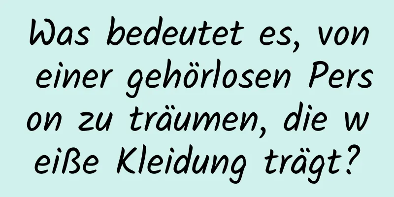 Was bedeutet es, von einer gehörlosen Person zu träumen, die weiße Kleidung trägt?