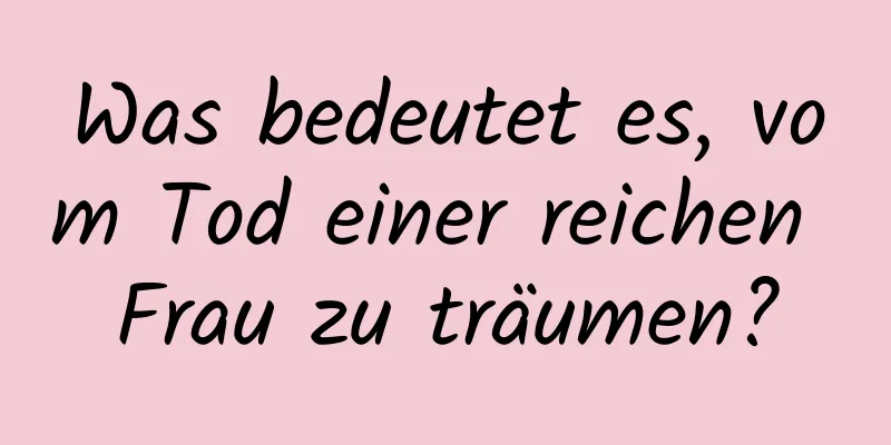 Was bedeutet es, vom Tod einer reichen Frau zu träumen?