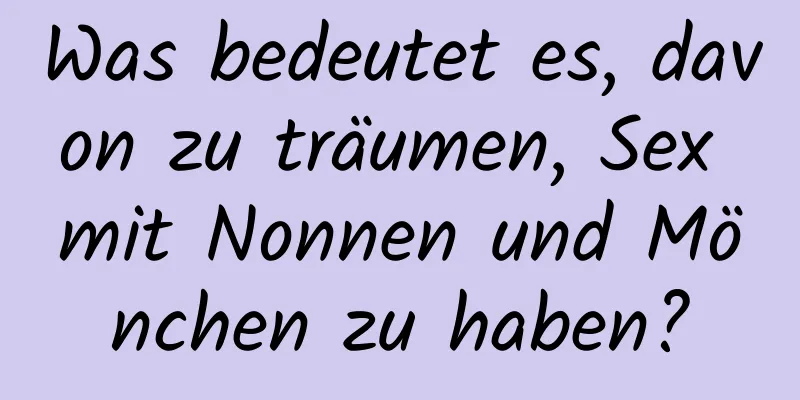 Was bedeutet es, davon zu träumen, Sex mit Nonnen und Mönchen zu haben?