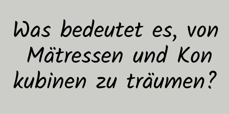 Was bedeutet es, von Mätressen und Konkubinen zu träumen?