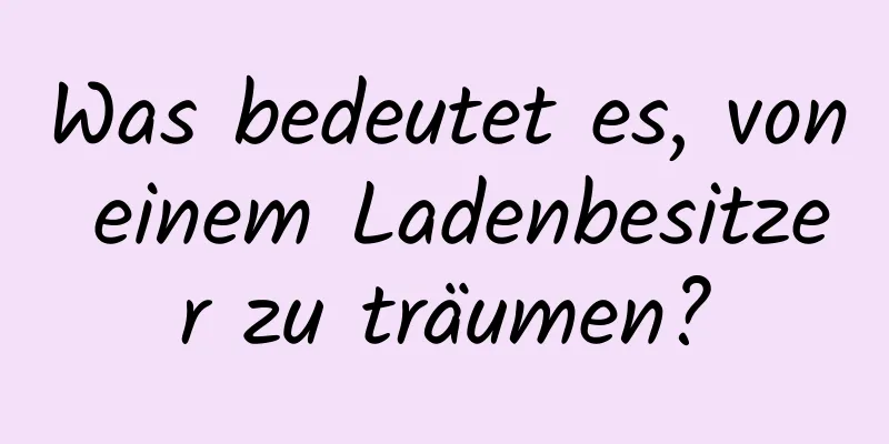 Was bedeutet es, von einem Ladenbesitzer zu träumen?