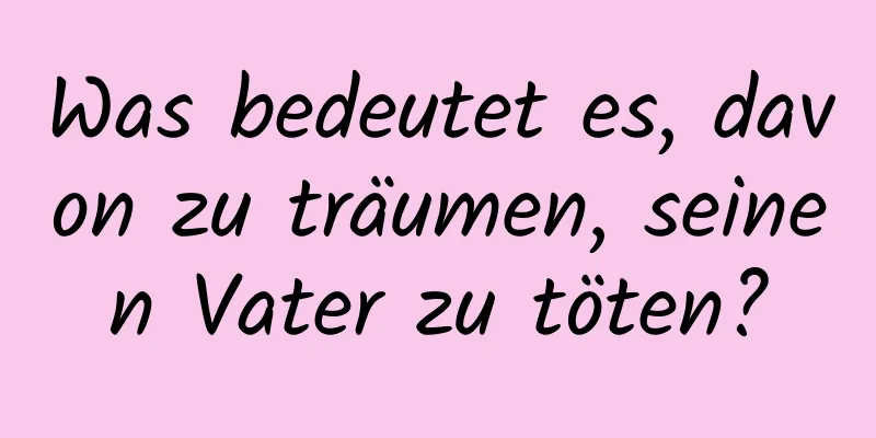 Was bedeutet es, davon zu träumen, seinen Vater zu töten?