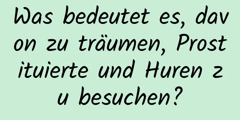 Was bedeutet es, davon zu träumen, Prostituierte und Huren zu besuchen?