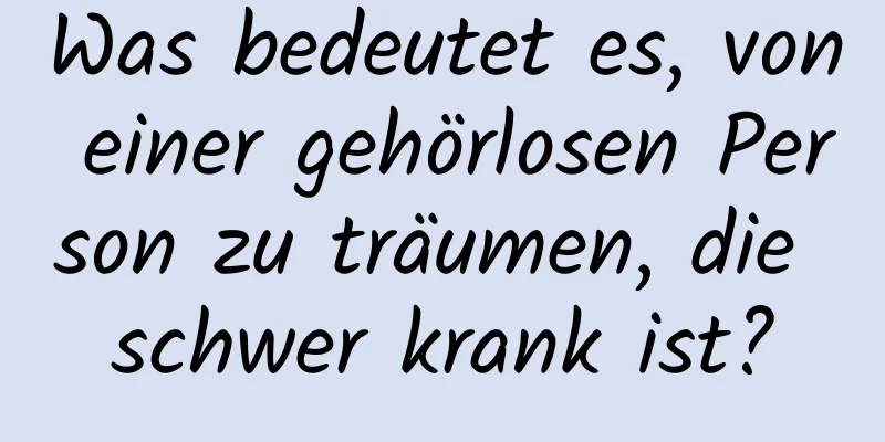 Was bedeutet es, von einer gehörlosen Person zu träumen, die schwer krank ist?