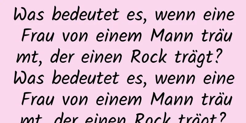 Was bedeutet es, wenn eine Frau von einem Mann träumt, der einen Rock trägt? Was bedeutet es, wenn eine Frau von einem Mann träumt, der einen Rock trägt?