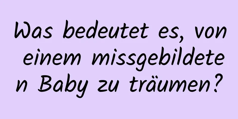 Was bedeutet es, von einem missgebildeten Baby zu träumen?