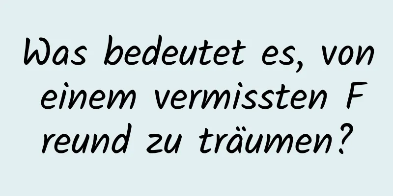 Was bedeutet es, von einem vermissten Freund zu träumen?