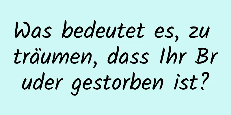 Was bedeutet es, zu träumen, dass Ihr Bruder gestorben ist?