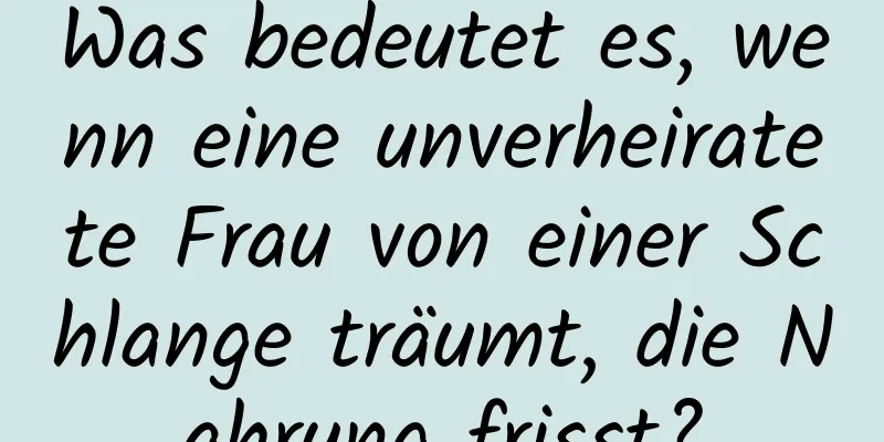 Was bedeutet es, wenn eine unverheiratete Frau von einer Schlange träumt, die Nahrung frisst?