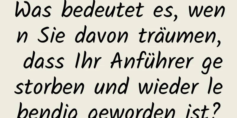 Was bedeutet es, wenn Sie davon träumen, dass Ihr Anführer gestorben und wieder lebendig geworden ist?