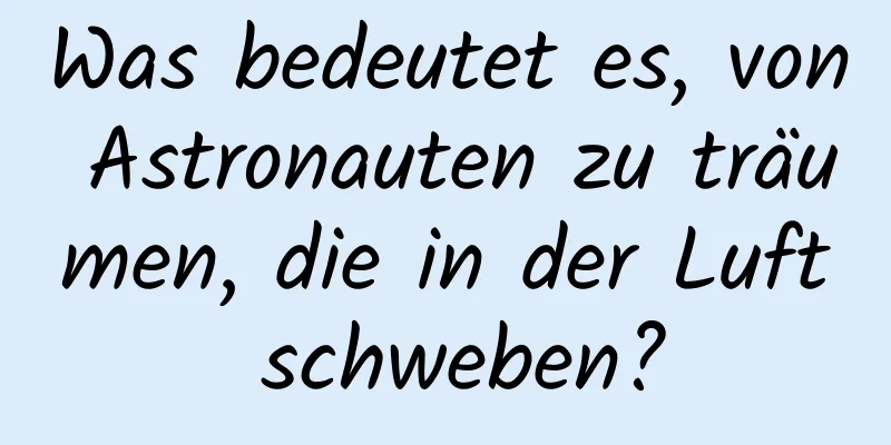 Was bedeutet es, von Astronauten zu träumen, die in der Luft schweben?