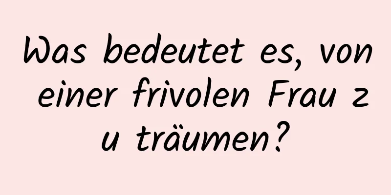 Was bedeutet es, von einer frivolen Frau zu träumen?